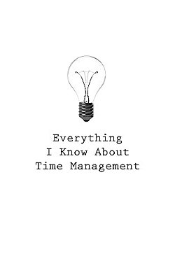 Everything I Know About Time Management-..