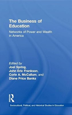The Business Of Education: Networks Of Power And Wealth In America-..