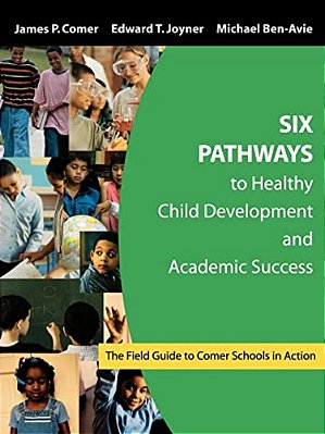 Six Pathways To Healthy Child Development And Academic Success: The Field Guide To Comer Schools In Action-..