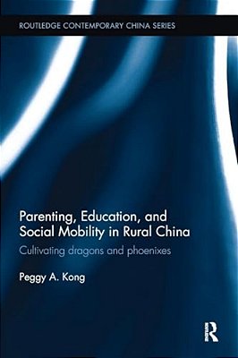 Parenting, Education, And Social Mobility In Rural China: Cultivating Dragons And Phoenixes-..