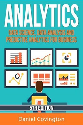 Analytics: Data Science, Data Analysis And Predictive Analytics For Business-..
