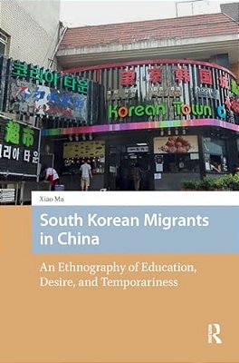 South Korean Migrants In China: An Ethnography Of Education, Desire, And Temporariness-..