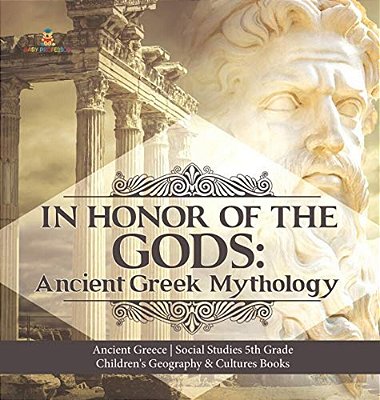 In Honor Of The Gods: Ancient Greek Mythology Ancient Greece Social Studies 5Th Grade Children's Geography & Cultures Books-..