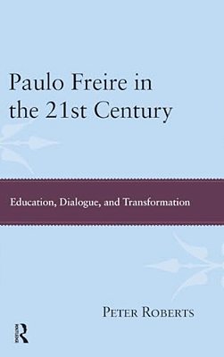Paulo Freire In The 21St Century: Education, Dialogue, And Transformation-..