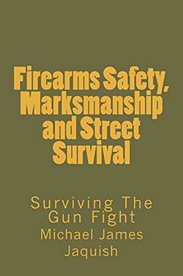 Firearms Safety, Marksmanship And Street Survival: Surviving The Gun Fight-..