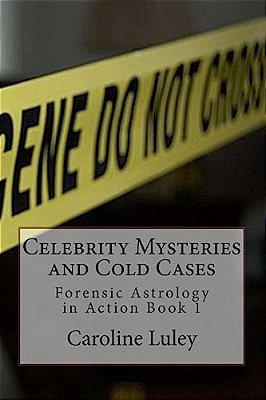 Celebrity Mysteries And Cold Cases: Forensic Astrology In Action Book 1-..