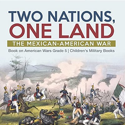 Two Nations, One Land: The Mexican-American War Book On American Wars Grade 5 Children's Military Books-..