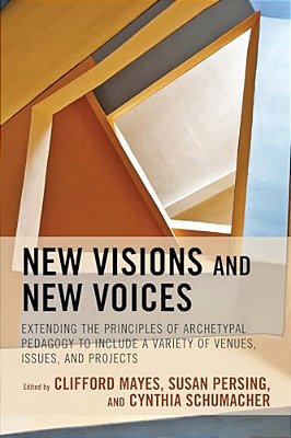 New Visions And New Voices: Extending The Principles Of Archetypal Pedagogy To Include A Variety Of Venues, Issues, And Projects-..