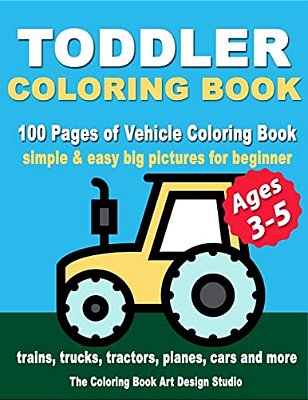 Toddler Coloring Books Ages 3-5: Coloring Books For Toddlers: Simple & Easy Big Pictures Trucks, Trains, Tractors, Planes And Cars Coloring Books For-..