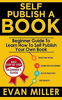 Self Publish A Book: Beginner Guide To Learn How To Self Publish Your Own Book-..