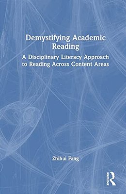 Demystifying Academic Reading: A Disciplinary Literacy Approach To Reading Across Content Areas-..