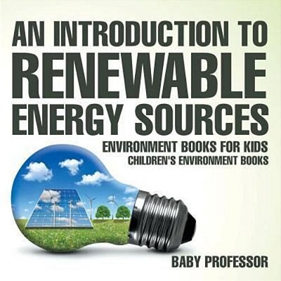 An Introduction To Renewable Energy Sources: Environment Books For Kids Children's Environment Books-..