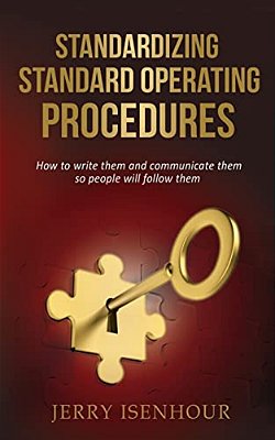 Standardizing Standard Operating Procedures: How To Write Them And Communicate Them, So People Will Follow Them-..