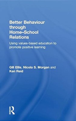 Better Behaviour Through Home-School Relations: Using Values-Based Education To Promote Positive Learning-..