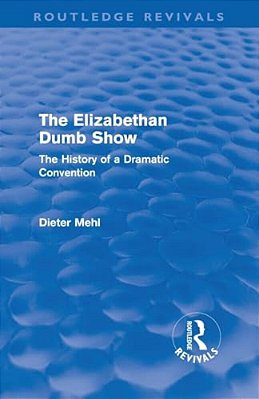 The Elizabethan Dumb Show (Routledge Revivals): The History Of A Dramatic Convention-..