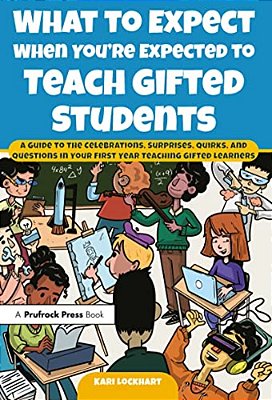 What To Expect When You'Re Expected To Teach Gifted Students: A Guide To The Celebrations, Surprises, Quirks, And Questions In Your First Year Teachin-..