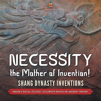 Necessity, The Mother Of Invention!: Shang Dynasty Inventions Grade 5 Social Studies Children's Books On Ancient History-..