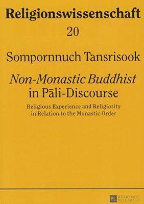 Non-Monastic Buddhist In Pali-Discourse: Religious Experience And Religiosity In Relation To The Monastic Order-..