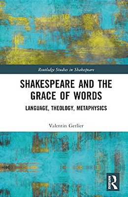 Shakespeare And The Grace Of Words: Language, Theology, Metaphysics-..