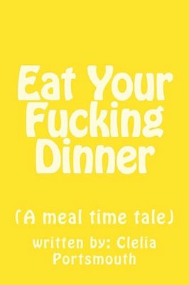 Eat Your Fucking Dinner: (A Meal Time Tale)-..