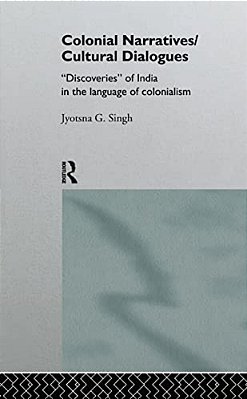 Colonial Narratives/Cultural Dialogues: 'Discoveries' Of India In The Language Of Colonialism-..