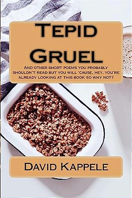 Tepid Gruel: And Other Short Poems You Probably Shouldn't Read But You Will 'Cause, Hey, You'Re Alrady Looking At This Book So Why Not?-..