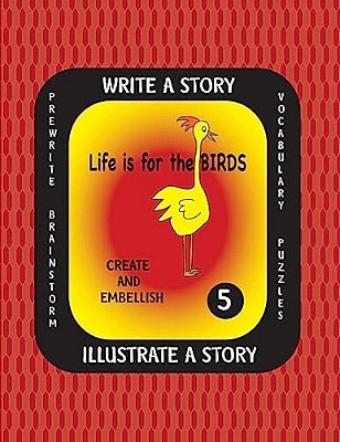 Life Is For The Birds -Write A Story Volume Five: Learn About The Burrowing Owl, Laughing Kookaburra, Mountain Quail, Rainbow Lorikeet And Tufted Puff-..