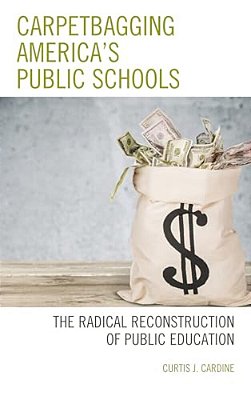 Carpetbagging America's Public Schools: The Radical Reconstruction Of Public Education-..