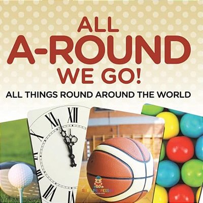 All A-Round We Go!: All Things Round Around The World-..