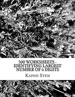 500 Worksheets - Identifying Largest Number Of 6 Digits: Math Practice Workbook-..