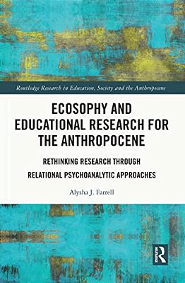 Ecosophy And Educational Research For The Anthropocene: Rethinking Research Through Relational Psychoanalytic Approaches-..