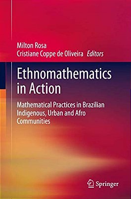 Ethnomathematics In Action: Mathematical Practices In Brazilian Indigenous, Urban And Afro Communities-..
