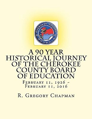 A 90 Year Historical Journey Of The Cherokee County Board Of Education: A 90 Year Historical Journey Of The Cherokee County Board Of Education Februar-..