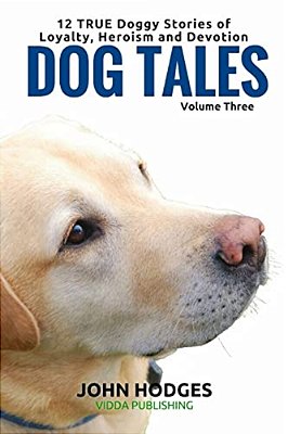 Dog Tales: 12 True Dog Stories Of Loyalty, Heroism And Devotion + Free Easy Doggy Health Book-..