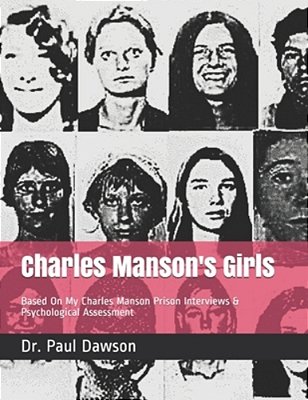 Charles Manson's Girls: Based On My Charles Manson Prison Interviews & Psychological Assessment-..
