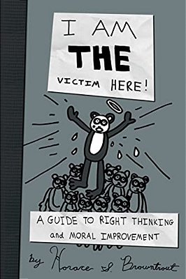 I Am The Victim Here!: A Guide To Right Thinking And Moral Improvement-..
