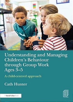 Understanding And Managing Children's Behaviour Through Group Work Ages 3-5: A Child-Centred Approach-..