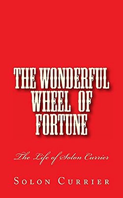 The Wonderful Wheel Of Fortune: The Life Of Solon Currier-..