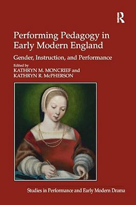 Performing Pedagogy In Early Modern England: Gender, Instruction, And Performance-..