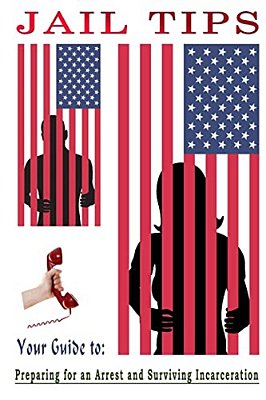 Jail Tips: Jail Tips - Your Guide To Preparing For An Arrest And Surviving Incarceration-..