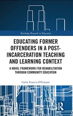 Educating Former Offenders In A Post-Incarceration Teaching And Learning Context: A Novel Framework For Rehabilitation Through Community Education-..