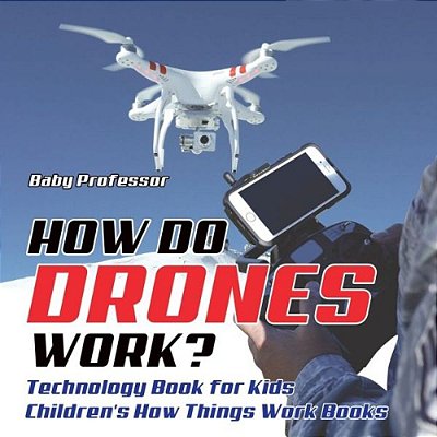 How Do Drones Work? Technology Book For Kids Children's How Things Work Books-..