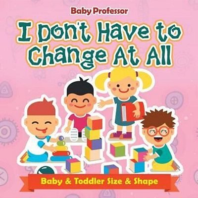 I Don't Have To Change At All Baby & Toddler Size & Shape-..