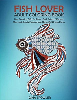 Fish Lover: Adult Coloring Book: Best Coloring Gifts For Mom, Dad, Friend, Women, Men And Adults Everywhere: Beautiful Ocean Fishe-..