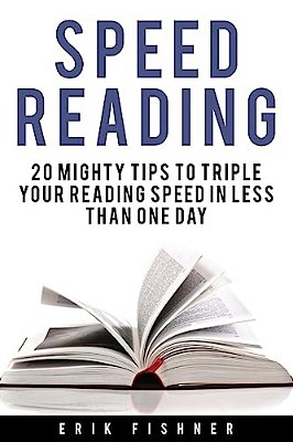 Speed Reading: 20 Mighty Tips To Triple Your Reading Speed In Less Than One Day-..