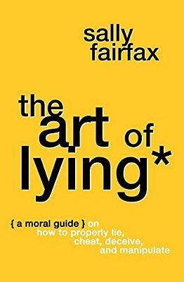 The Art Of Lying: A Moral Guide On How To Properly Lie, Cheat, Deceive, And Manipulate-..