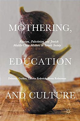 Mothering, Education And Culture: Russian, Palestinian And Jewish Middle-Class Mothers In Israeli Society-..
