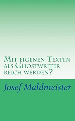 Mit Eigenen Texten Als Ghostwriter Reich Werden?: Wie Und Wo Dein Autoren-Potenzial Intensiv Genutzt, Gebraucht Oder Verramscht Wird!-..