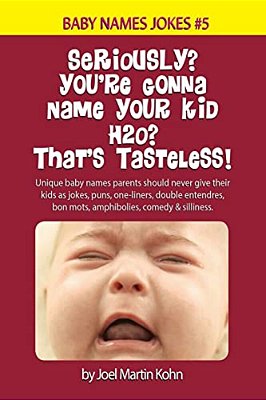 Seriously? You'Re Gonna Name Your Kid H2o? That's Tasteless!: Unique Baby Names Parents Should Never Give Their Kids As Jokes, Puns, One-Liners, Doubl-..