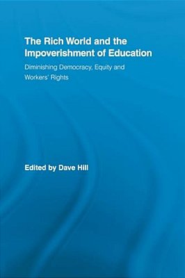 The Rich World And The Impoverishment Of Education: Diminishing Democracy, Equity And Workers' Rights-..
